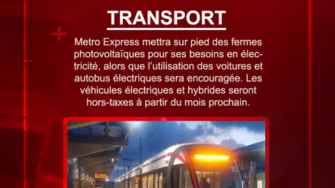 Metro Express mettra sur pied des fermes photovoltaïques pour ses besoins en électricité, alors que l’utilisation des voitures et autobus électriques sera encouragée. Les véhicules électriques et hybrides seront hors-taxes à partir du mois prochain.