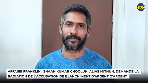 Affaire Franklin : Shaan Kumar Choolun, alias Mithun, demande la radiation de l’accusation de blanchiment d’argent d’argent
